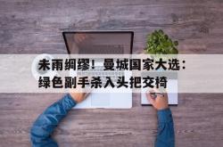 开云体育登录-关于未雨绸缪！曼城国家大选：绿色副手杀入头把交椅的信息